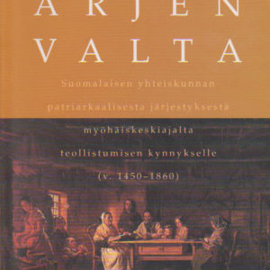 Arjen valta. Suomalaisen yhteiskunnan patriarkaalinen järjestys myöhäiskeskiajalta teollistumisen kynnykselle (v. 1450-1860)