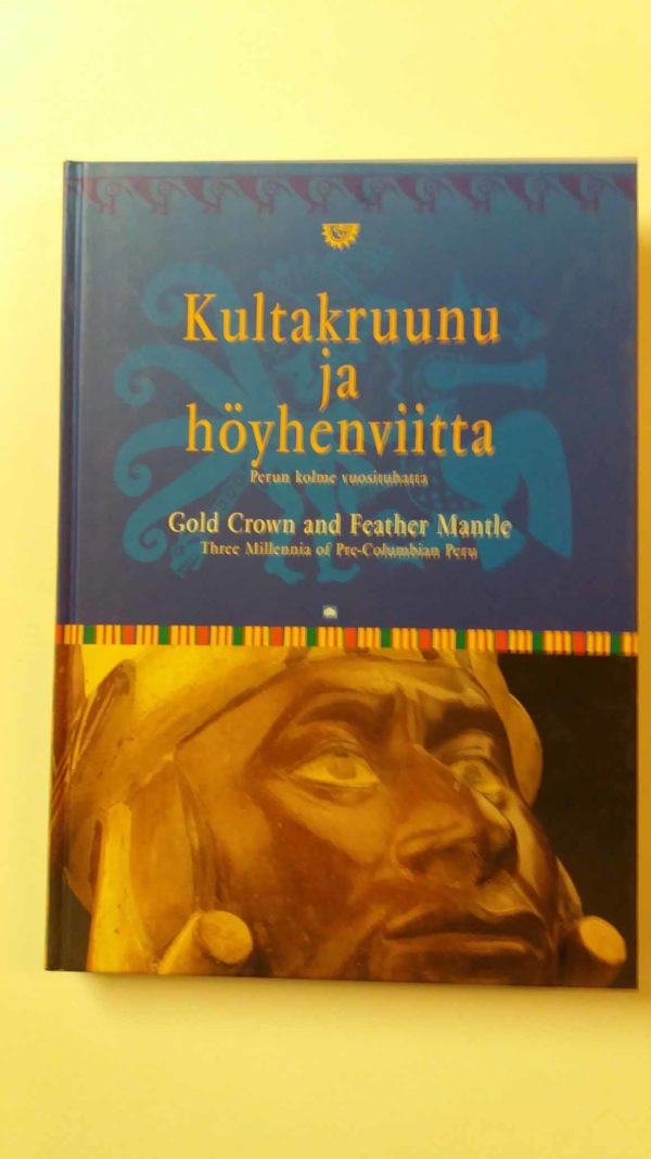 Kultakruunu ja höyhenviitta: Inkat ja heidän edeltäjänsä-Perun kolme vuosituhatta./ Gold Crown and Feather Mantle: The Incas and Their Predecessors - Three Millenia of Pre-Columbian Peru