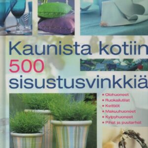 Kaunista kotiin : 500 sisustusvinkkiä : olohuoneet, ruokailutilat, keittiöt, makuuhuoneet, kylpyhuoneet, pihat ja puutarhat