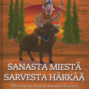 Sanasta miestä sarvesta härkää : Hauskaa ja osuvaa kansanviisautta ympäri Suomea