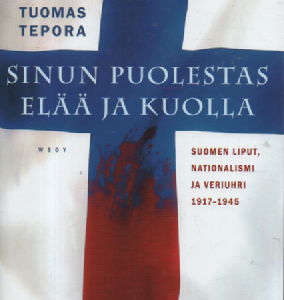 Sinun puolestas elää ja kuolla : Suomen liput, nationalismi ja veriuhri 1917-1945