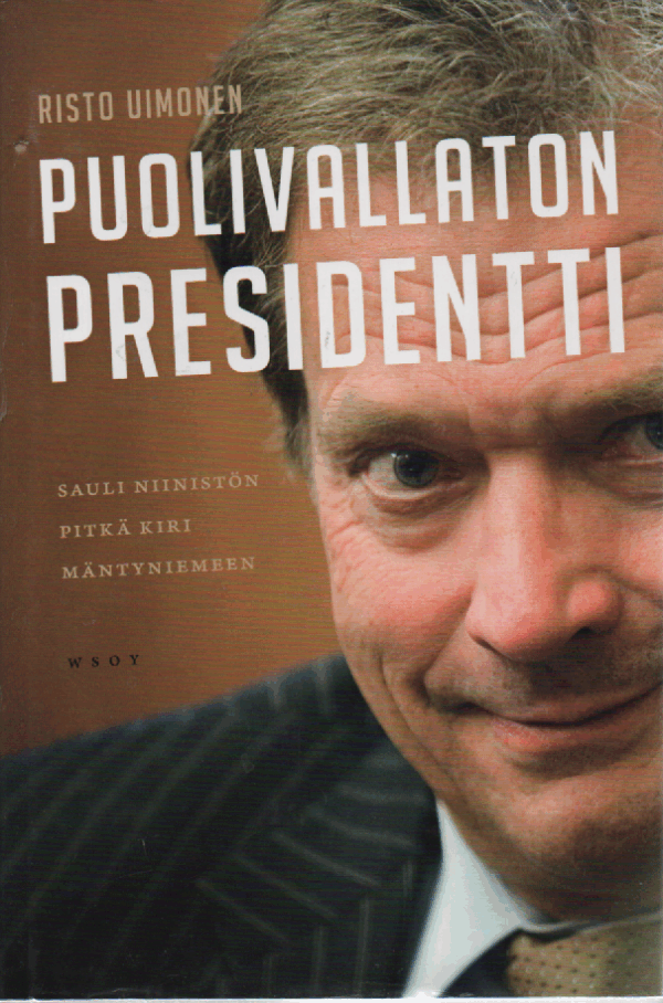 Puolivallaton presidentti : Sauli Niinistön pitkä kiri Mäntyniemeen